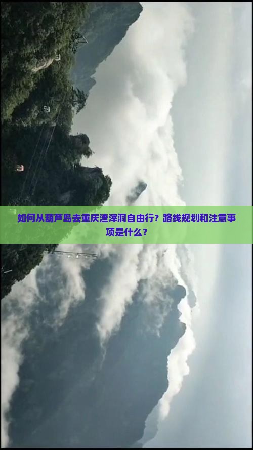 如何从葫芦岛去重庆渣滓洞自由行？路线规划和注意事项是什么？