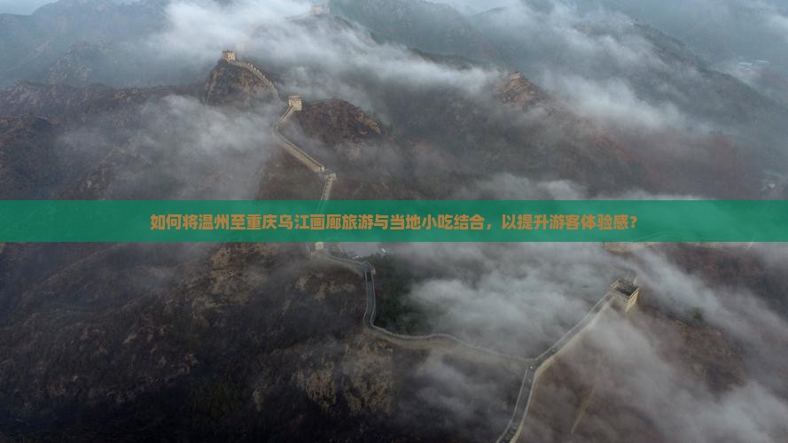 如何将温州至重庆乌江画廊旅游与当地小吃结合，以提升游客体验感？
