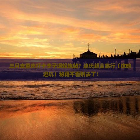 三月去重庆李子坝轻轨站旅行社