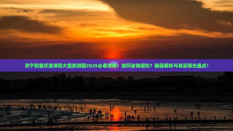 济宁到重庆渣滓洞大型旅游团 济宁到重庆渣滓洞大型旅游团