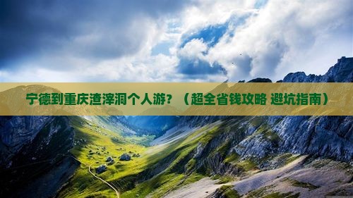 宁德去重庆渣滓洞个人游