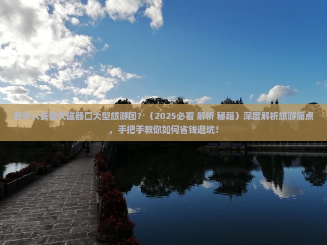 晋中去重庆磁器口大型旅游团