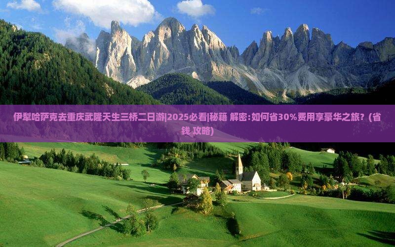 伊犁哈萨克去重庆武隆天生三桥二日游