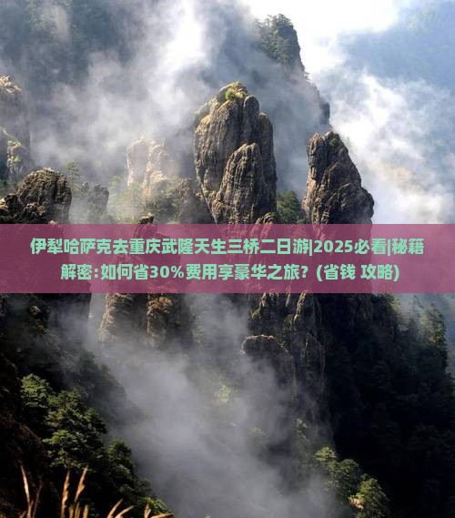 伊犁哈萨克去重庆武隆天生三桥二日游