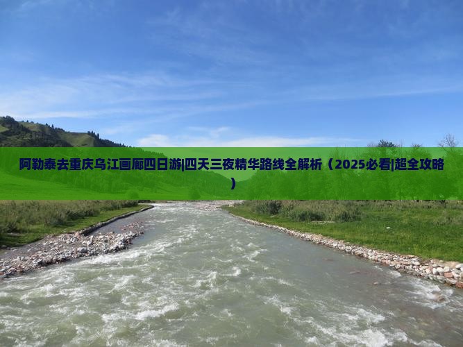 阿勒泰去重庆乌江画廊四日游