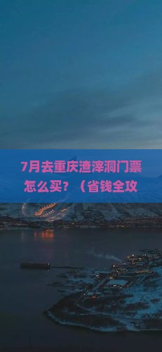 七月到重庆渣滓洞门票