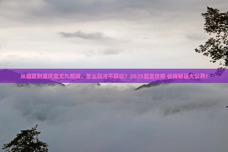 临夏到重庆蚩尤九黎城攻略