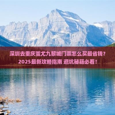 深圳去重庆蚩尤九黎城门票