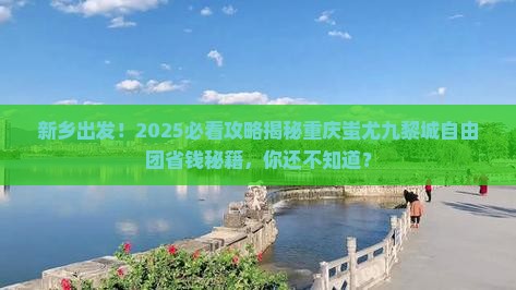 新乡去重庆蚩尤九黎城自由团