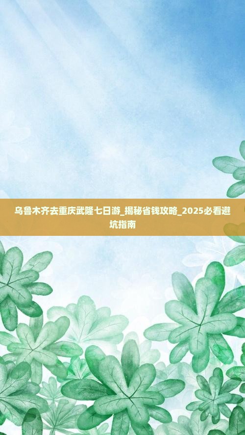 乌鲁木齐去重庆武隆七日游