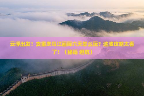 云浮去重庆乌江画廊六日游