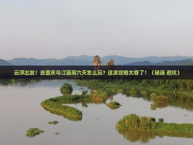 云浮去重庆乌江画廊六日游