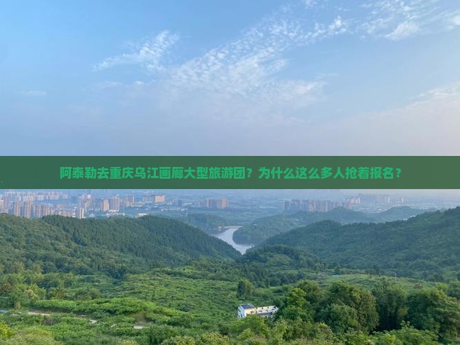 阿泰勒去重庆乌江画廊大型旅游团