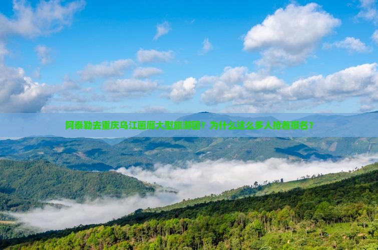 阿泰勒去重庆乌江画廊大型旅游团