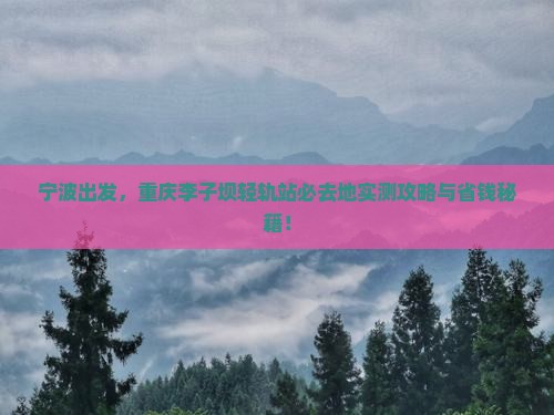 宁波到重庆李子坝轻轨站必去地