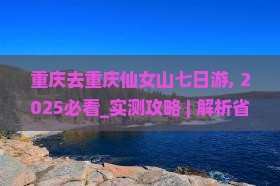重庆去重庆仙女山七日游
