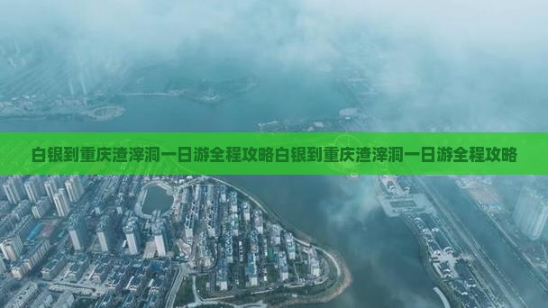 白银到重庆渣滓洞一日
