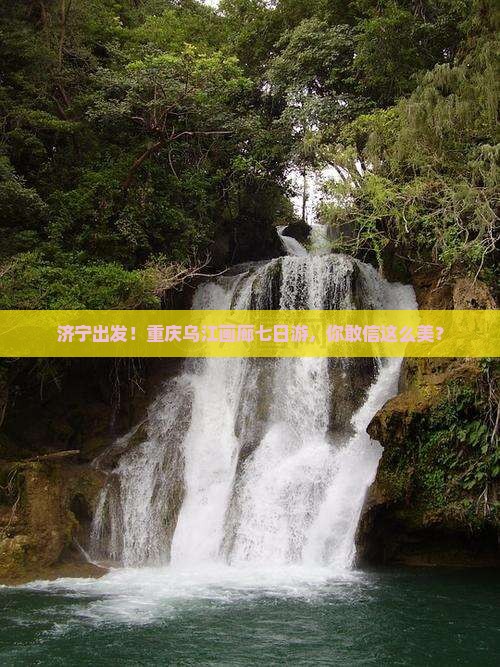济宁去重庆乌江画廊七日游