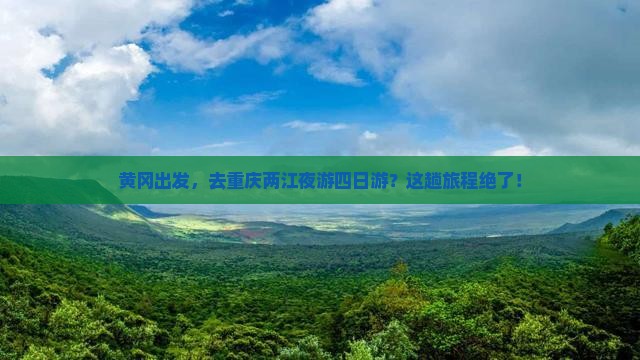 黄冈去重庆两江夜游四日游