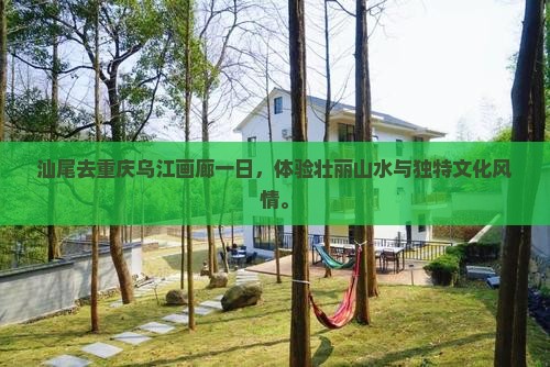 汕尾去重庆乌江画廊一日