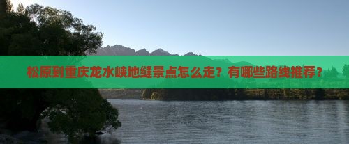 松原到重庆龙水峡地缝景点