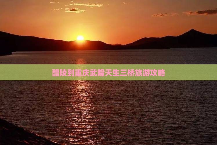 醴陵到重庆武隆天生三桥哪里玩