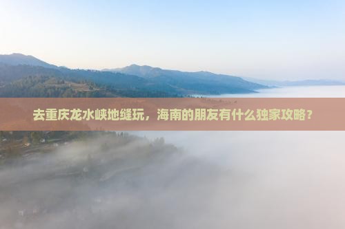 海南省直辖去重庆龙水峡地缝哪里玩