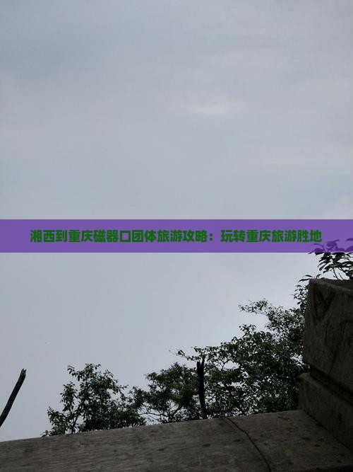 湘西到重庆磁器口团体旅游