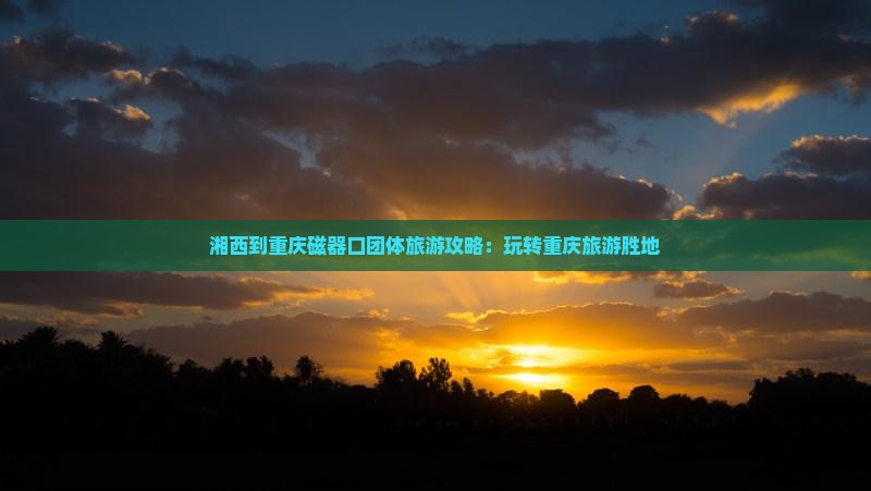湘西到重庆磁器口团体旅游