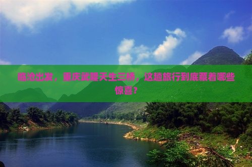 临沧去重庆武隆天生三桥哪里玩