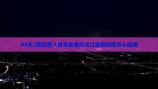 和田去重庆乌江画廊自由行