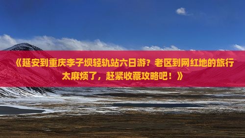 延安到重庆李子坝轻轨站六日游