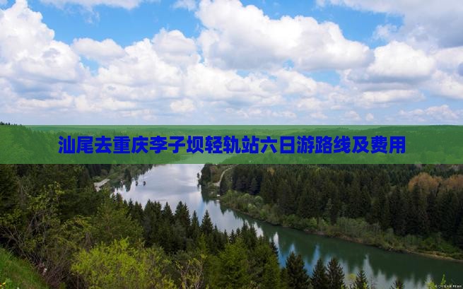 汕尾去重庆李子坝轻轨站六日游