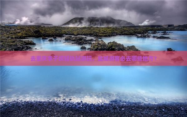 盐城去重庆李子坝轻轨站必去地