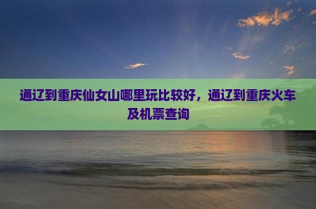 通辽到重庆仙女山哪里玩