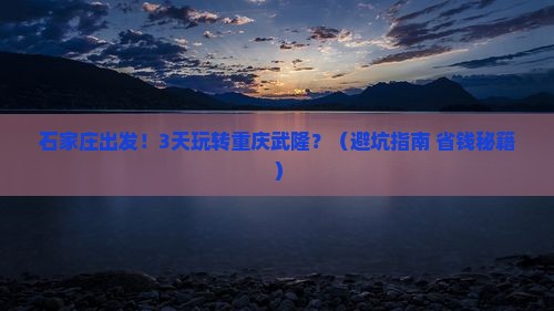 石家庄到重庆武隆三日游