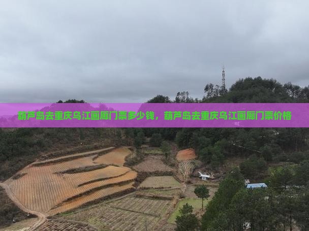 葫芦岛去重庆乌江画廊门票