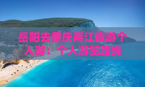 岳阳去重庆两江夜游个人游