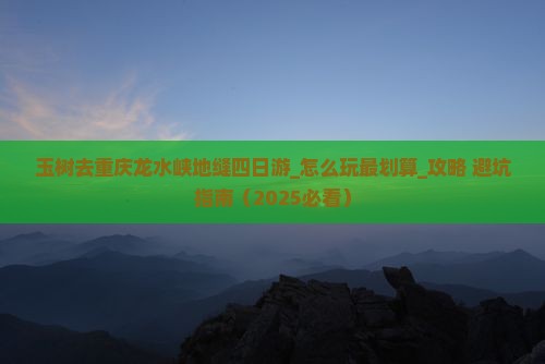 玉树去重庆龙水峡地缝四日游