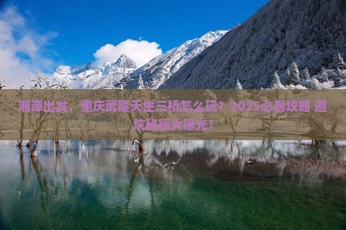 湘潭到重庆武隆天生三桥团体旅游