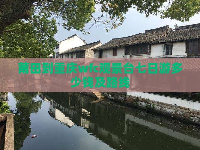 莆田到重庆wfc观景台七日游