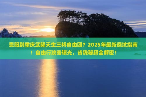 贵阳到重庆武隆天生三桥自由团