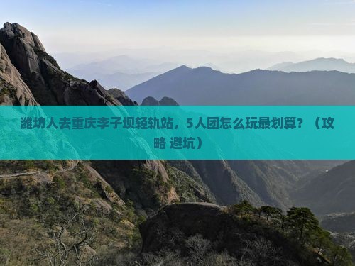 潍坊去重庆李子坝轻轨站团体旅游