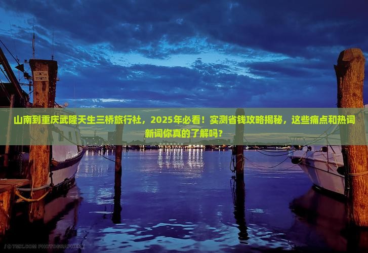 山南到重庆武隆天生三桥旅行社
