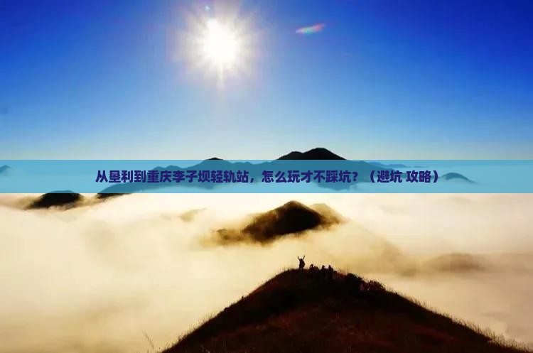 垦利到重庆李子坝轻轨站门票