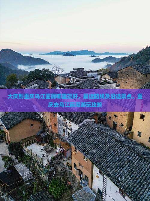 大庆到重庆乌江画廊哪里玩 大庆到重庆乌江画廊哪里玩