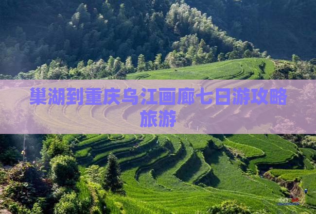 巢湖到重庆乌江画廊七日游