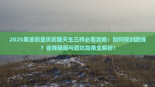 果洛到重庆武隆天生三桥攻略