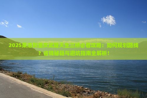 果洛到重庆武隆天生三桥攻略