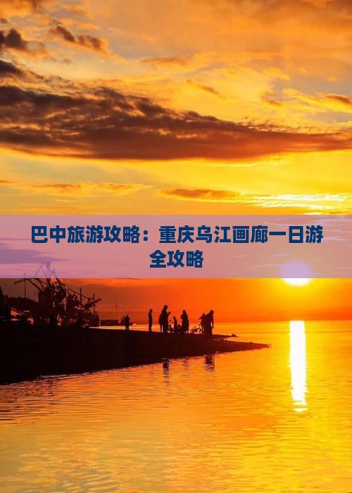 巴中去重庆乌江画廊旅游